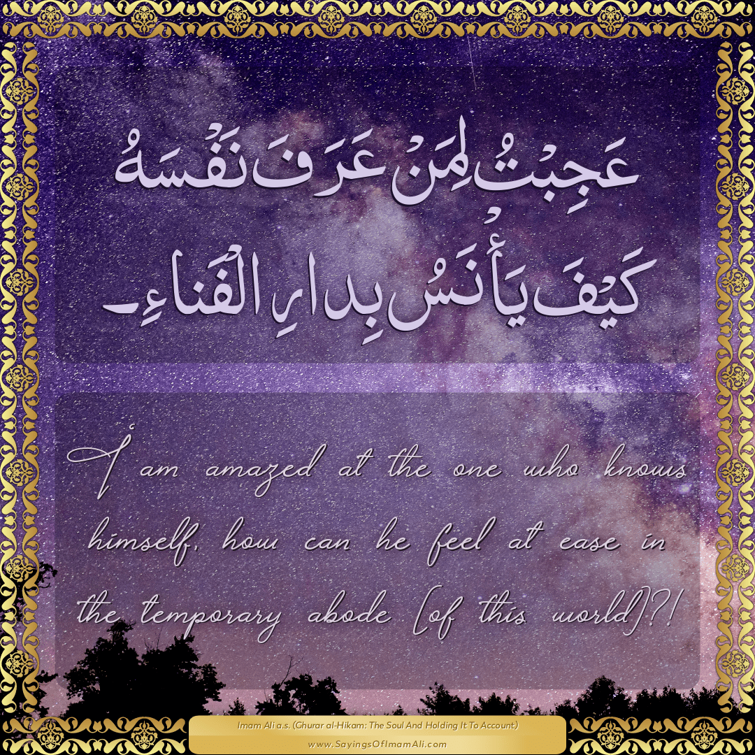 I am amazed at the one who knows himself, how can he feel at ease in the...